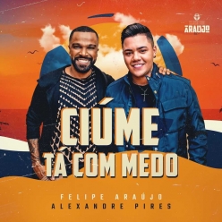 Felipe Araujo ft. Alexandre Pires - Ciume Ta Com Medo